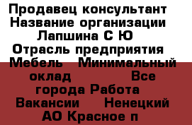 Продавец-консультант › Название организации ­ Лапшина С.Ю. › Отрасль предприятия ­ Мебель › Минимальный оклад ­ 45 000 - Все города Работа » Вакансии   . Ненецкий АО,Красное п.